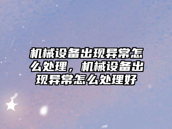 機械設備出現異常怎么處理，機械設備出現異常怎么處理好