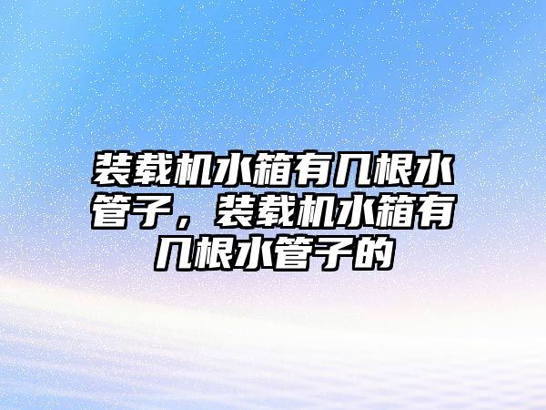 裝載機水箱有幾根水管子，裝載機水箱有幾根水管子的