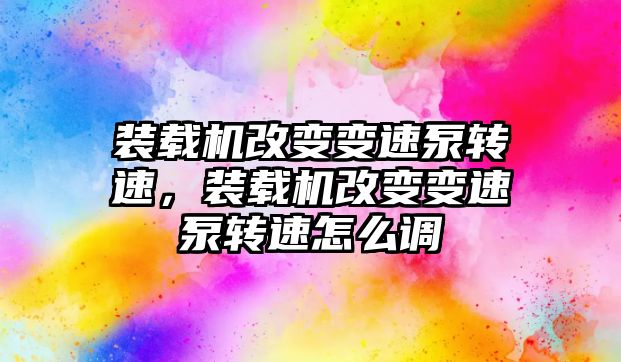 裝載機改變變速泵轉速，裝載機改變變速泵轉速怎么調