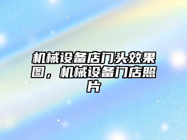 機械設備店門頭效果圖，機械設備門店照片