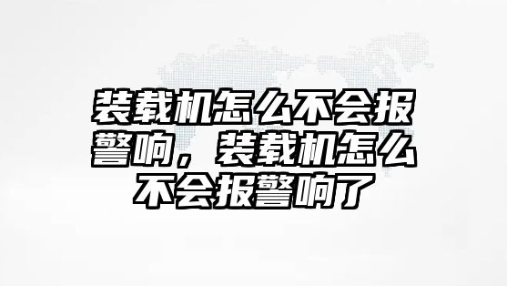 裝載機(jī)怎么不會(huì)報(bào)警響，裝載機(jī)怎么不會(huì)報(bào)警響了