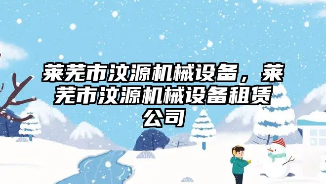 萊蕪市汶源機械設(shè)備，萊蕪市汶源機械設(shè)備租賃公司