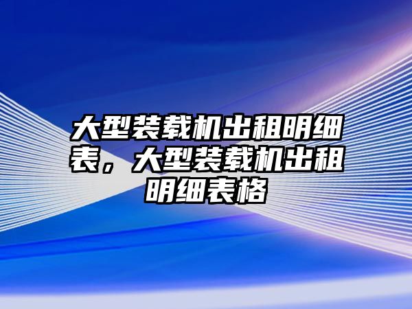 大型裝載機(jī)出租明細(xì)表，大型裝載機(jī)出租明細(xì)表格