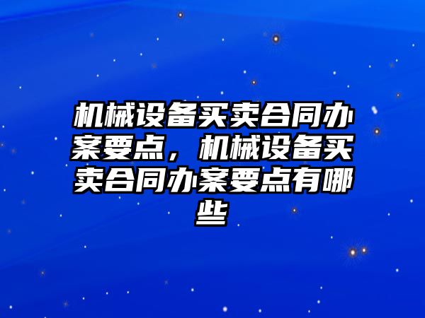 機械設備買賣合同辦案要點，機械設備買賣合同辦案要點有哪些