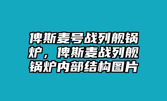 俾斯麥號(hào)戰(zhàn)列艦鍋爐，俾斯麥戰(zhàn)列艦鍋爐內(nèi)部結(jié)構(gòu)圖片