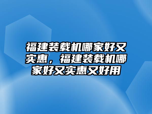 福建裝載機哪家好又實惠，福建裝載機哪家好又實惠又好用