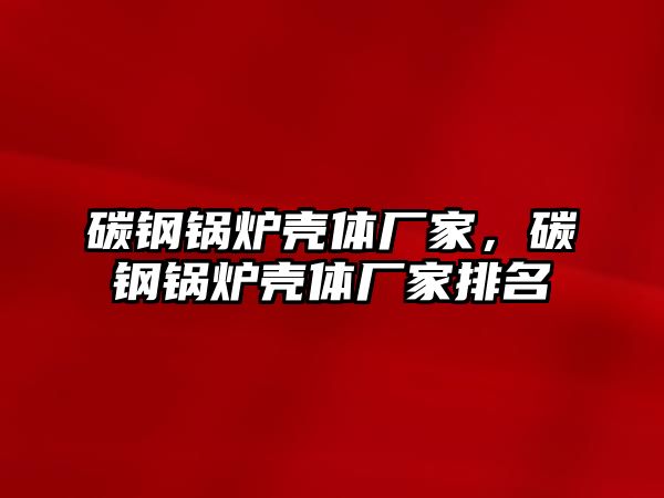 碳鋼鍋爐殼體廠家，碳鋼鍋爐殼體廠家排名