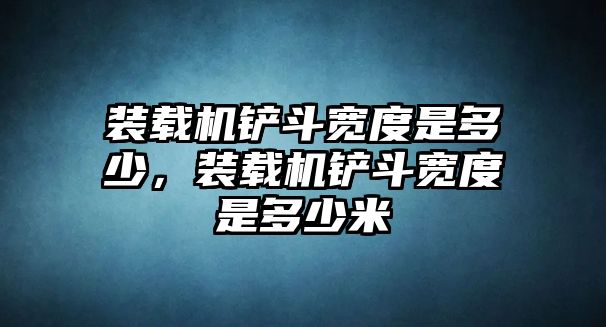 裝載機鏟斗寬度是多少，裝載機鏟斗寬度是多少米