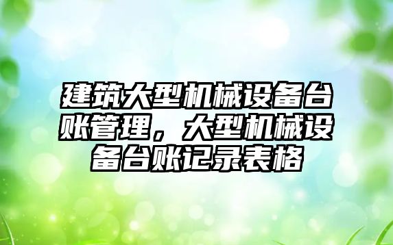 建筑大型機械設備臺賬管理，大型機械設備臺賬記錄表格