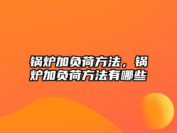 鍋爐加負荷方法，鍋爐加負荷方法有哪些