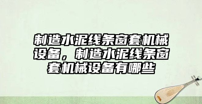 制造水泥線條窗套機(jī)械設(shè)備，制造水泥線條窗套機(jī)械設(shè)備有哪些