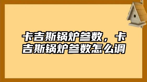 卡吉斯鍋爐參數，卡吉斯鍋爐參數怎么調