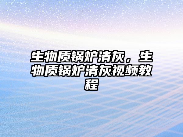 生物質鍋爐清灰，生物質鍋爐清灰視頻教程