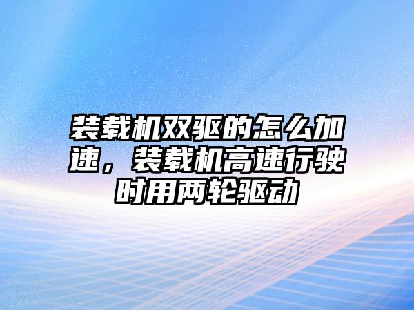 裝載機雙驅的怎么加速，裝載機高速行駛時用兩輪驅動