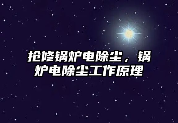 搶修鍋爐電除塵，鍋爐電除塵工作原理