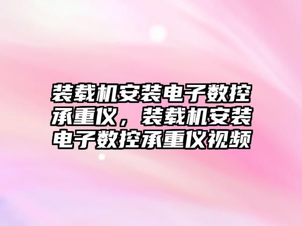 裝載機安裝電子數控承重儀，裝載機安裝電子數控承重儀視頻