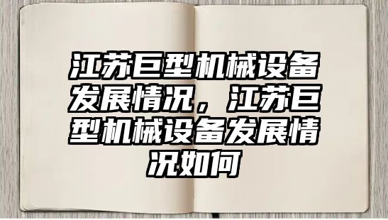 江蘇巨型機械設(shè)備發(fā)展情況，江蘇巨型機械設(shè)備發(fā)展情況如何