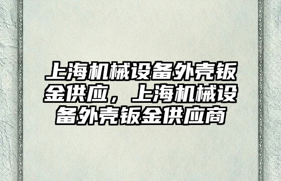 上海機械設備外殼鈑金供應，上海機械設備外殼鈑金供應商