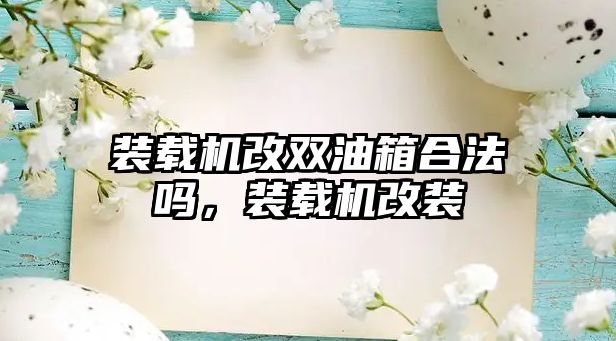 裝載機改雙油箱合法嗎，裝載機改裝