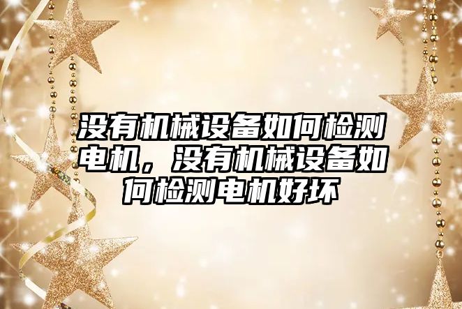 沒有機械設備如何檢測電機，沒有機械設備如何檢測電機好壞