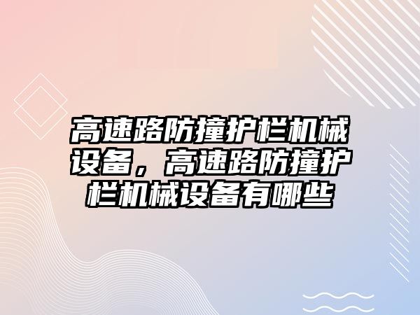 高速路防撞護欄機械設備，高速路防撞護欄機械設備有哪些