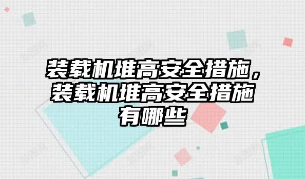 裝載機(jī)堆高安全措施，裝載機(jī)堆高安全措施有哪些