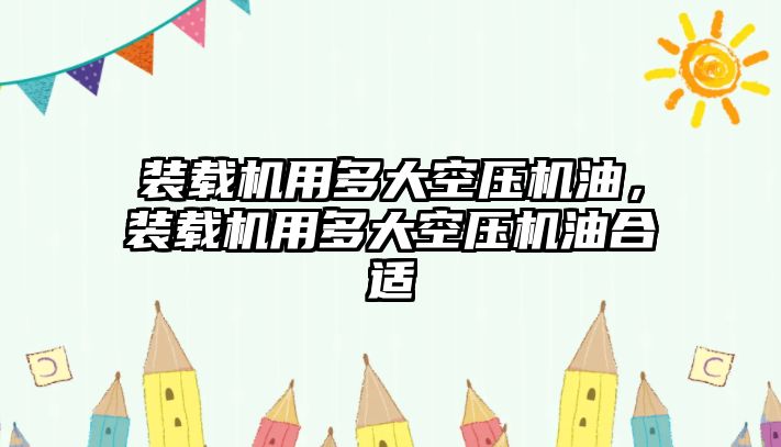 裝載機用多大空壓機油，裝載機用多大空壓機油合適