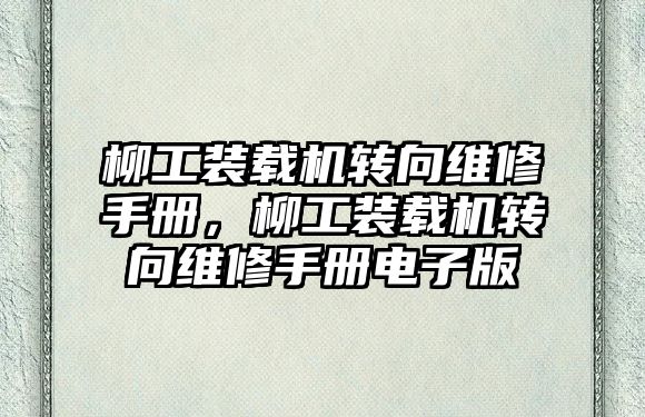 柳工裝載機轉向維修手冊，柳工裝載機轉向維修手冊電子版