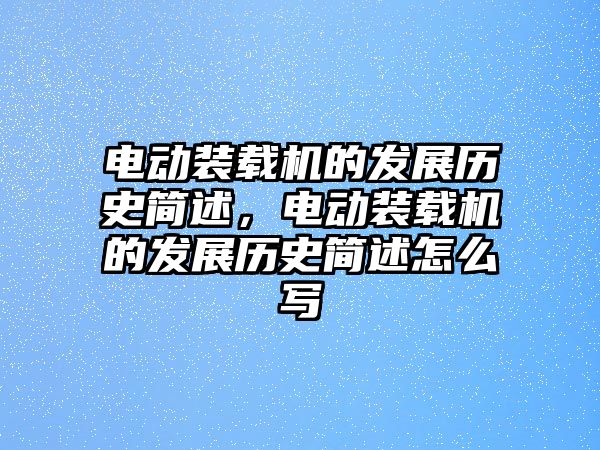 電動(dòng)裝載機(jī)的發(fā)展歷史簡(jiǎn)述，電動(dòng)裝載機(jī)的發(fā)展歷史簡(jiǎn)述怎么寫(xiě)