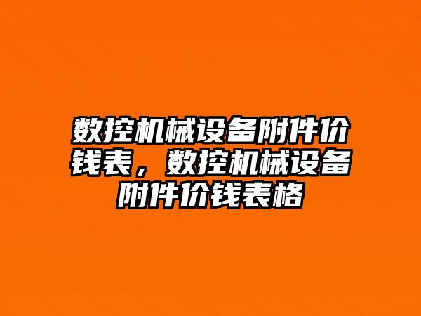 數(shù)控機械設(shè)備附件價錢表，數(shù)控機械設(shè)備附件價錢表格