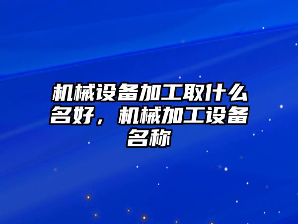 機械設備加工取什么名好，機械加工設備名稱