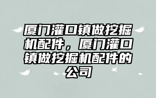 廈門灌口鎮做挖掘機配件，廈門灌口鎮做挖掘機配件的公司