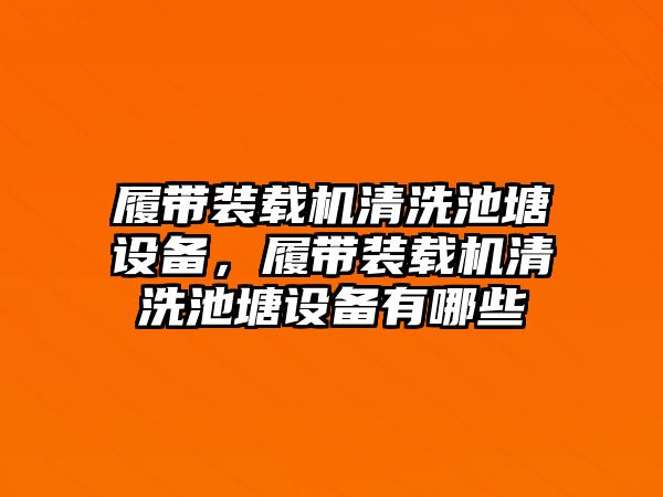 履帶裝載機(jī)清洗池塘設(shè)備，履帶裝載機(jī)清洗池塘設(shè)備有哪些