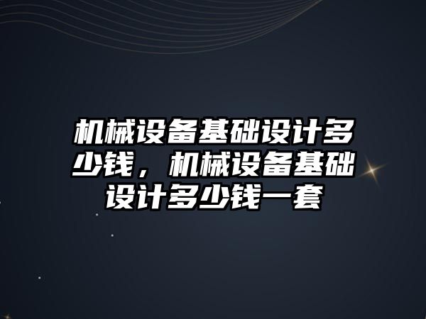 機械設備基礎設計多少錢，機械設備基礎設計多少錢一套