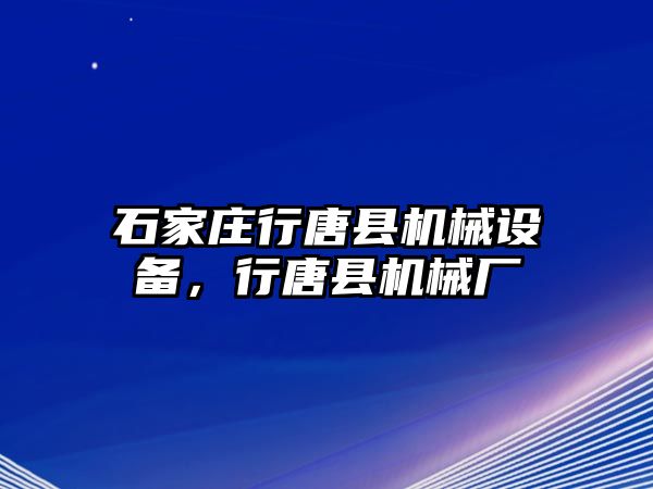 石家莊行唐縣機械設備，行唐縣機械廠