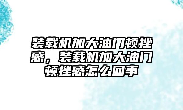 裝載機(jī)加大油門(mén)頓挫感，裝載機(jī)加大油門(mén)頓挫感怎么回事