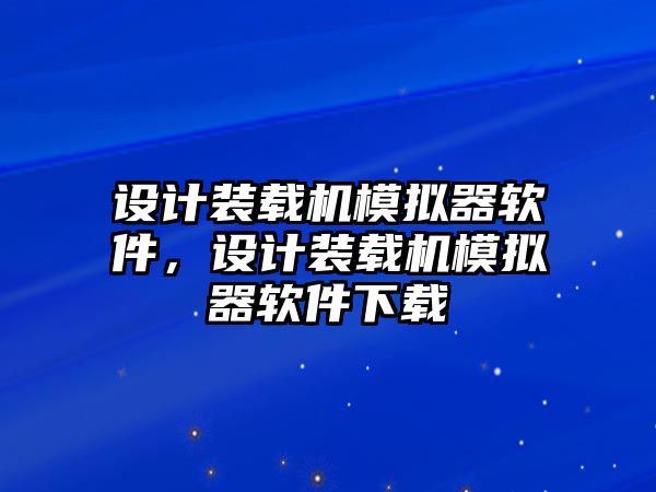 設(shè)計裝載機(jī)模擬器軟件，設(shè)計裝載機(jī)模擬器軟件下載