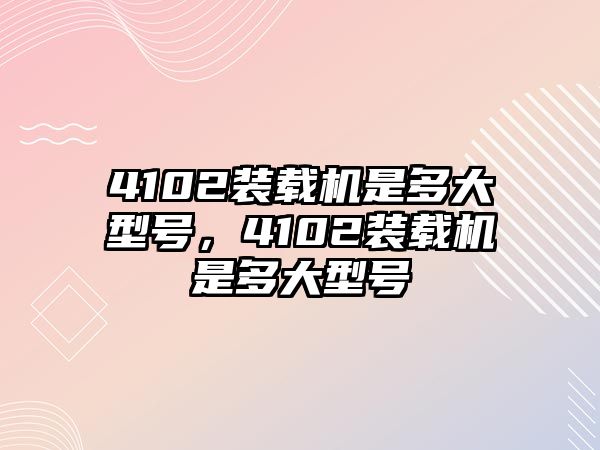 4102裝載機是多大型號，4102裝載機是多大型號