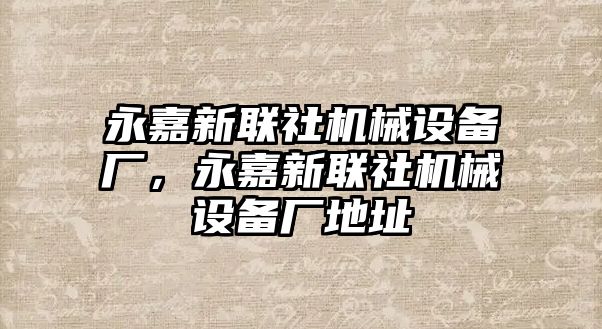 永嘉新聯(lián)社機械設(shè)備廠，永嘉新聯(lián)社機械設(shè)備廠地址