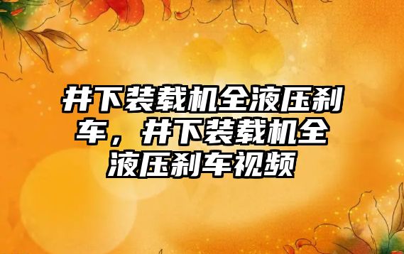 井下裝載機全液壓剎車，井下裝載機全液壓剎車視頻