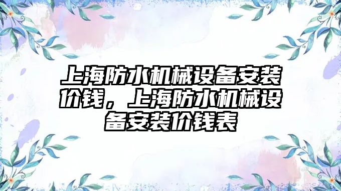 上海防水機械設備安裝價錢，上海防水機械設備安裝價錢表