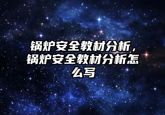 鍋爐安全教材分析，鍋爐安全教材分析怎么寫