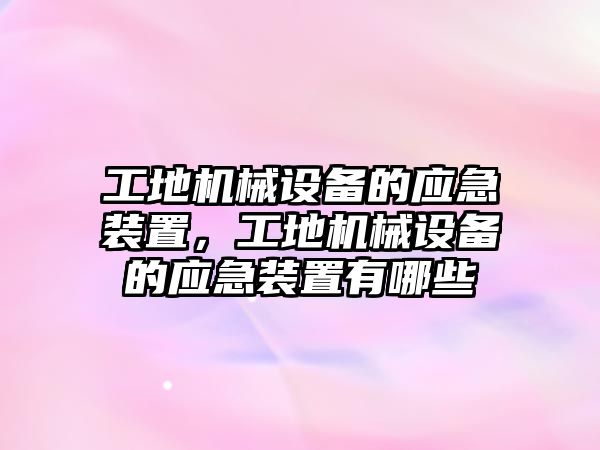 工地機械設備的應急裝置，工地機械設備的應急裝置有哪些