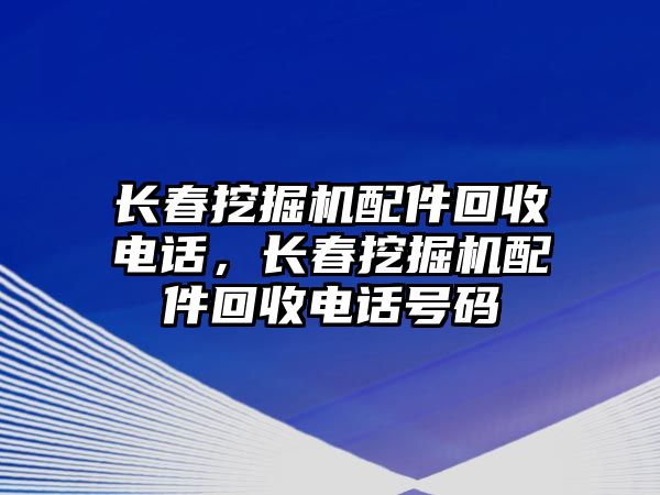 長春挖掘機配件回收電話，長春挖掘機配件回收電話號碼