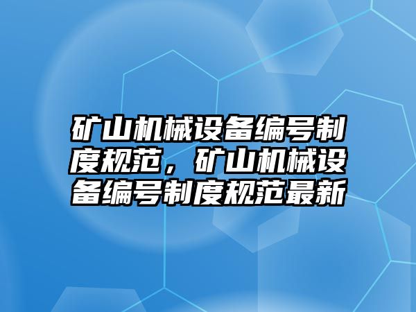 礦山機械設備編號制度規范，礦山機械設備編號制度規范最新