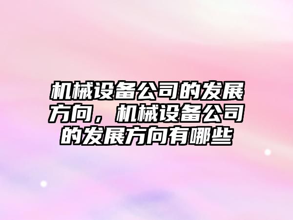 機械設備公司的發(fā)展方向，機械設備公司的發(fā)展方向有哪些