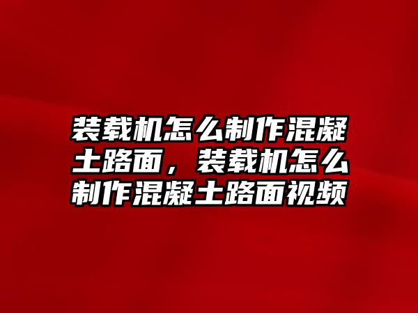 裝載機怎么制作混凝土路面，裝載機怎么制作混凝土路面視頻