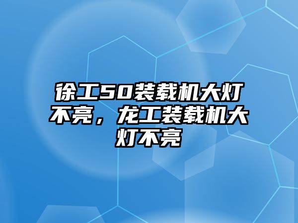 徐工50裝載機大燈不亮，龍工裝載機大燈不亮