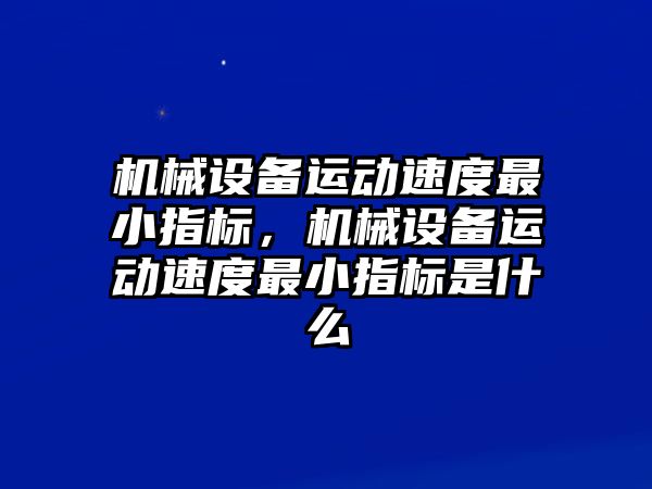 機械設備運動速度最小指標，機械設備運動速度最小指標是什么