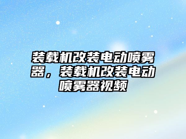 裝載機改裝電動噴霧器，裝載機改裝電動噴霧器視頻